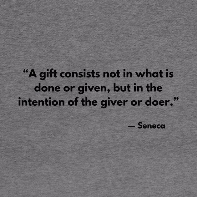 “A gift consists not in what is done or given, but in the intention of the giver or doer.” Seneca by ReflectionEternal